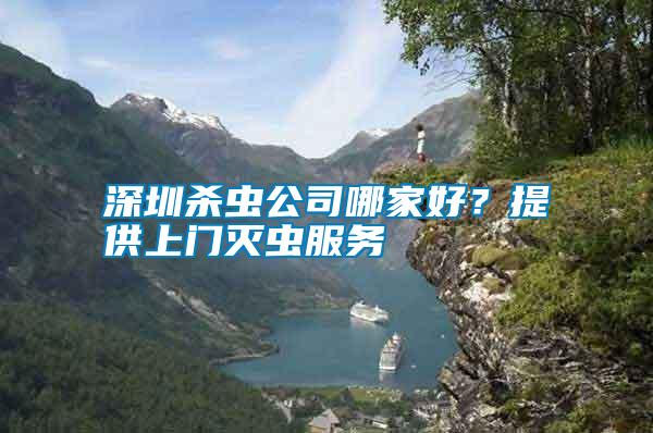 深圳殺蟲公司哪家好?提供上門滅蟲服務