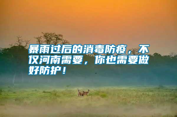 暴雨過后的消毒防疫,不僅河南需要,你也需要做好防護(hù)!