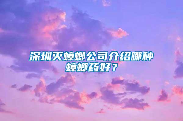 深圳滅蟑螂公司介紹哪種蟑螂藥好？