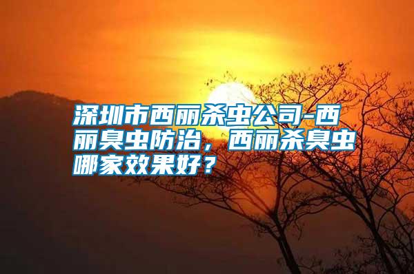 深圳市西麗殺蟲公司-西麗臭蟲防治，西麗殺臭蟲哪家效果好？