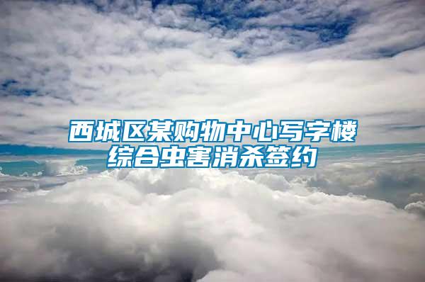 西城區(qū)某購物中心寫字樓綜合蟲害消殺簽約