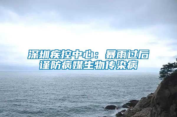 深圳疾控中心:暴雨過后謹防病媒生物傳染病