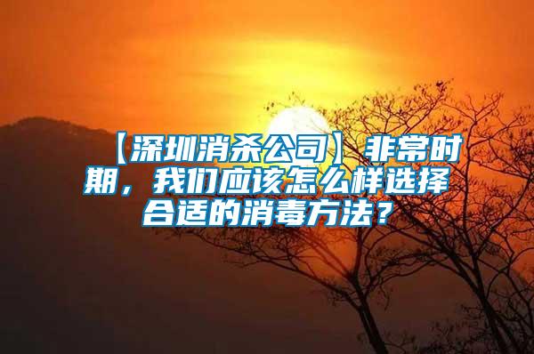 【深圳消殺公司】非常時期，我們應該怎么樣選擇合適的消毒方法？
