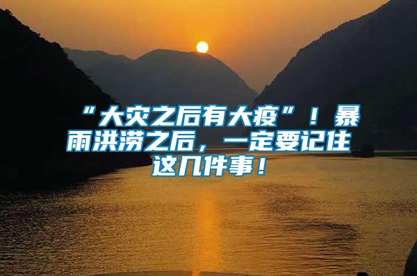 “大災(zāi)之后有大疫”!暴雨洪澇之后,一定要記住這幾件事!