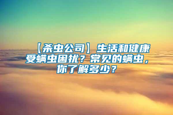 【殺蟲公司】生活和健康受螨蟲困擾？常見的螨蟲，你了解多少？