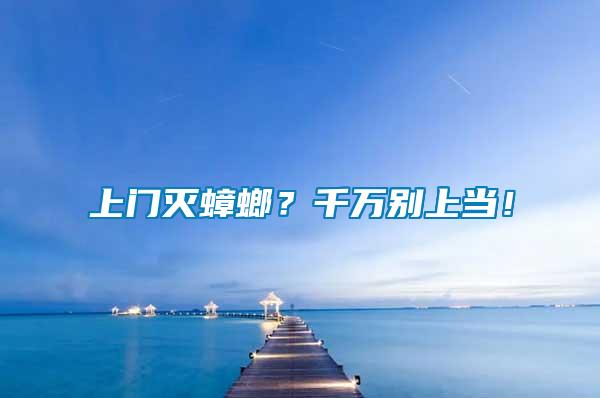 上門滅蟑螂？千萬別上當(dāng)！