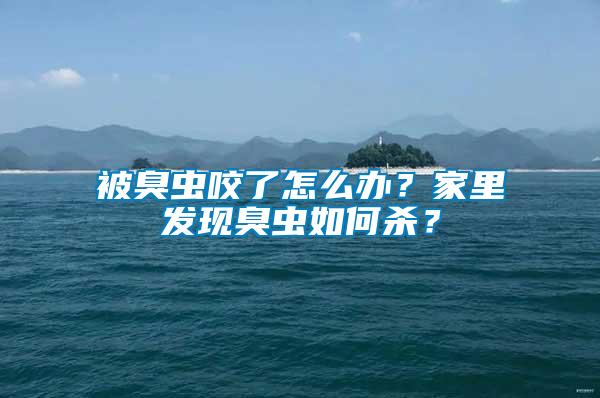 被臭蟲咬了怎么辦?家里發現臭蟲如何殺?