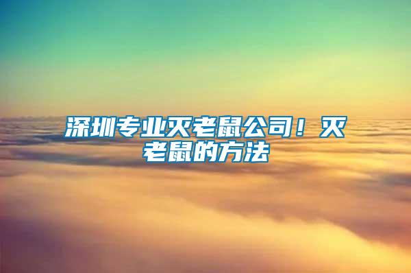 深圳專業(yè)滅老鼠公司!滅老鼠的方法