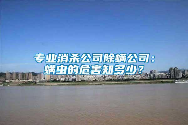 專業(yè)消殺公司除螨公司:螨蟲(chóng)的危害知多少?