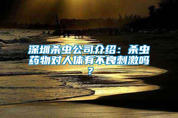 深圳殺蟲公司介紹:殺蟲藥物對人體有不良刺激嗎?