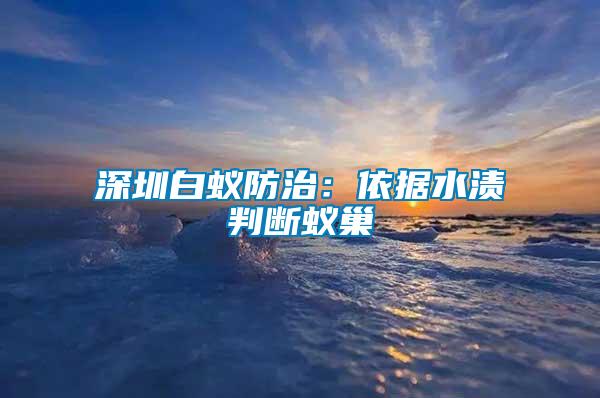 深圳白蟻防治:依據水漬判斷蟻巢