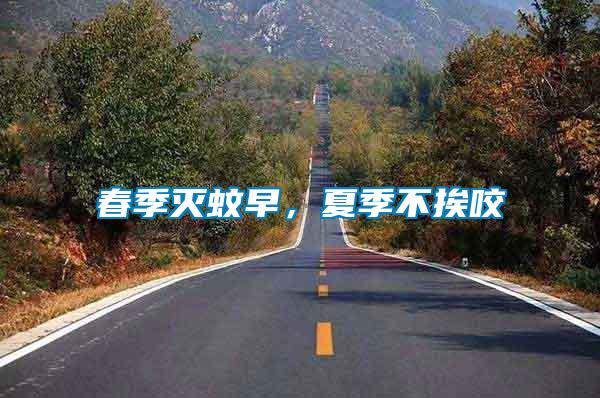 春季滅蚊早，夏季不挨咬