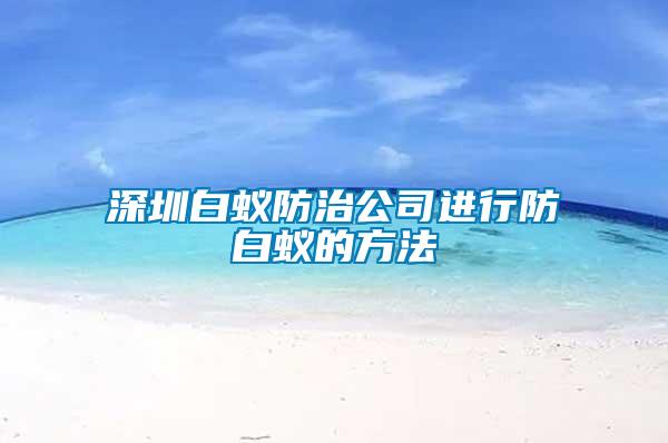 深圳白蟻防治公司進行防白蟻的方法