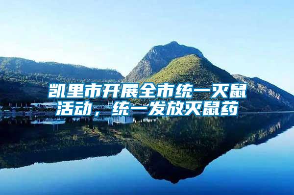 凱里市開展全市統(tǒng)一滅鼠活動,統(tǒng)一發(fā)放滅鼠藥