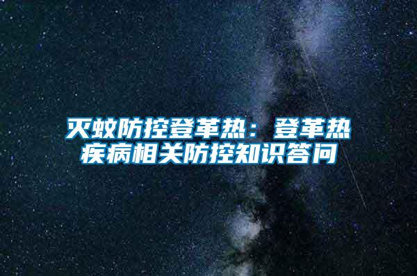 滅蚊防控登革熱:登革熱疾病相關(guān)防控知識答問