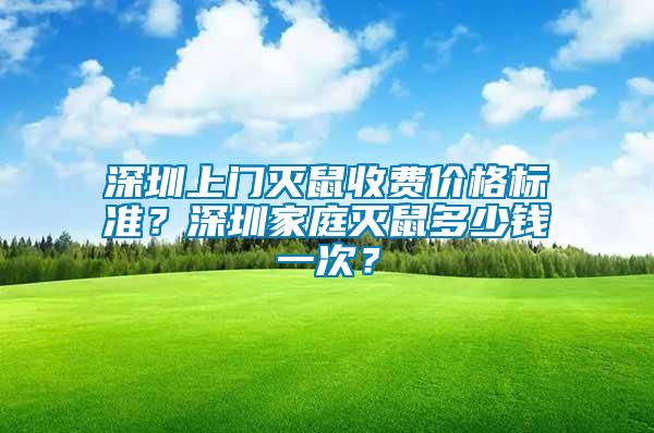 深圳上門滅鼠收費價格標準?深圳家庭滅鼠多少錢一次?