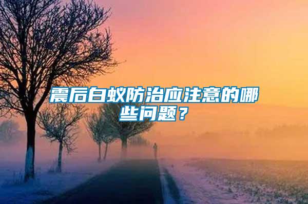 震后白蟻防治應(yīng)注意的哪些問(wèn)題？