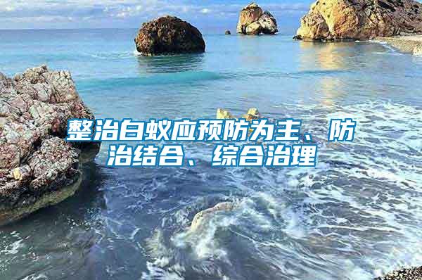 整治白蟻應預防為主、防治結合、綜合治理
