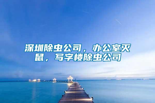 深圳除蟲公司，辦公室滅鼠，寫字樓除蟲公司