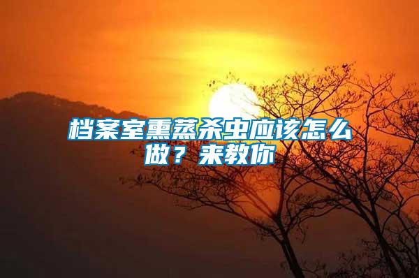 檔案室熏蒸殺蟲應該怎么做?來教你