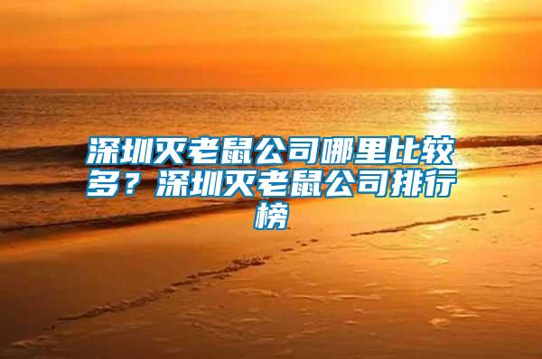 深圳滅老鼠公司哪里比較多?深圳滅老鼠公司排行榜