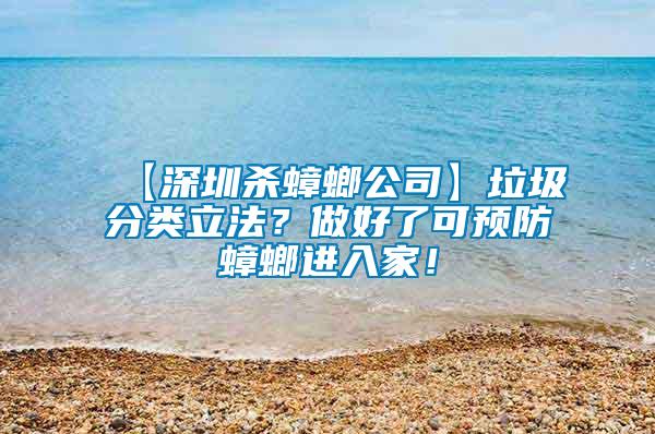 【深圳殺蟑螂公司】垃圾分類立法？做好了可預(yù)防蟑螂進入家！