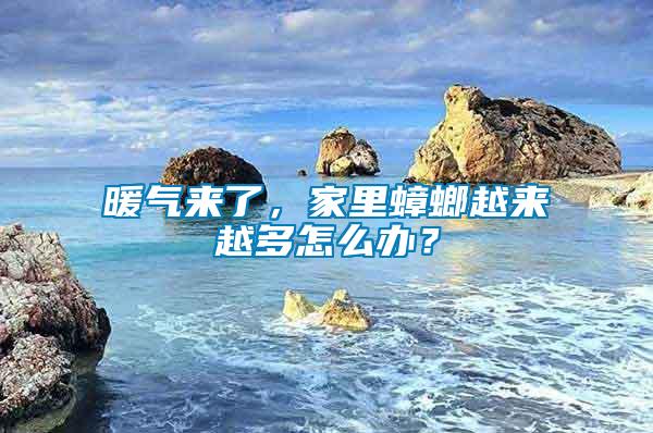 暖氣來(lái)了,家里蟑螂越來(lái)越多怎么辦?