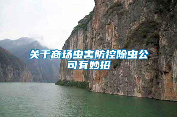 關(guān)于商場(chǎng)蟲(chóng)害防控除蟲(chóng)公司有妙招