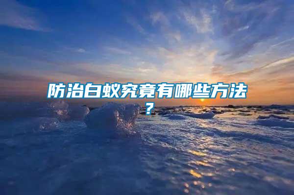 防治白蟻究竟有哪些方法？