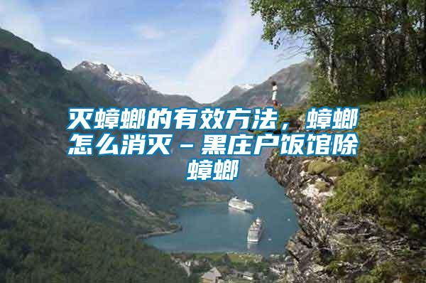 滅蟑螂的有效方法,蟑螂怎么消滅–黑莊戶飯館除蟑螂