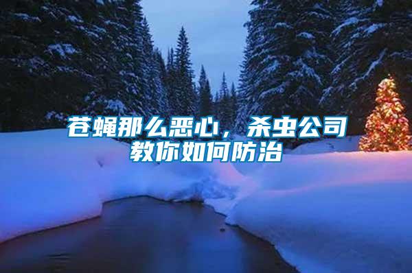 蒼蠅那么惡心,殺蟲公司教你如何防治