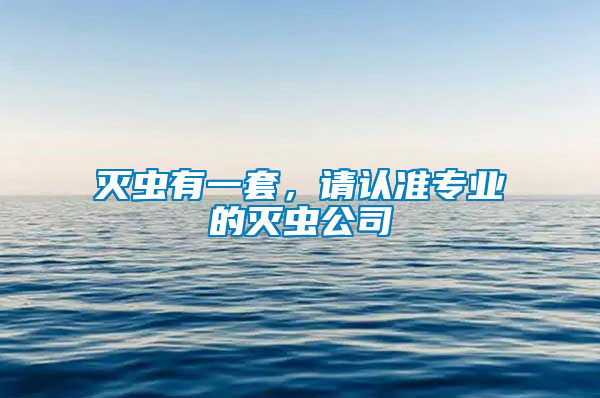 滅蟲有一套,請(qǐng)認(rèn)準(zhǔn)專業(yè)的滅蟲公司