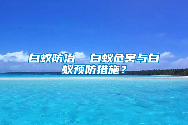 白蟻防治  白蟻危害與白蟻預(yù)防措施？